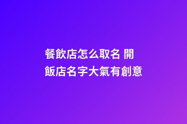 餐飲店怎么取名 開飯店名字大氣有創意